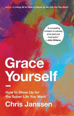 Grace Yourself: How to Show Up for the Sober Life You Want by Janssen, Chris