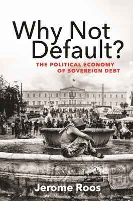 Why Not Default?: The Political Economy of Sovereign Debt /]Cjerome Roos by Roos, Jerome E.