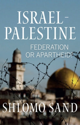 Israel-Palestine: Federation or Apartheid? by Sand, Shlomo