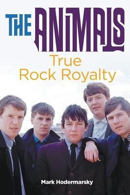 The Animals: True Rock Royalty by Hodermarsky, Mark