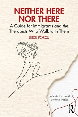 Neither Here Nor There: A Guide for Immigrants and the Therapists Who Walk with Them by Porcu, Leide