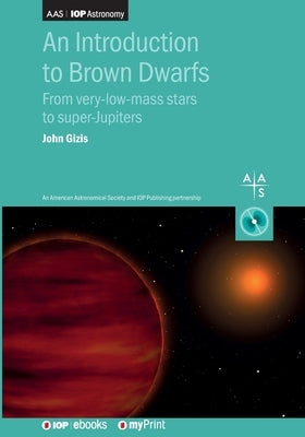 An Introduction to Brown Dwarfs: From very-low-mass stars to super-Jupiters by Gizis, John