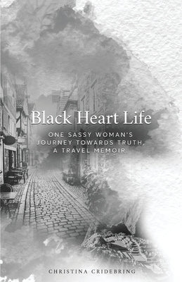 Black Heart Life: One sassy woman's journey towards truth, a travel memoir by Cridebring, Christina