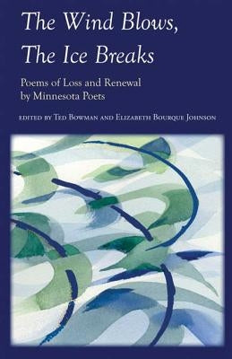 The Wind Blows, the Ice Breaks: Poems of Loss and Renewal by Minnesota Poets by Bowman, Ted