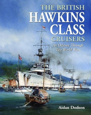 The British Hawkins Class Cruisers: An Odyssey Through Two World Wars by Dodson, Aidan