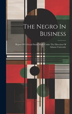 The Negro In Business: Report Of A Social Study Made Under The Direction Of Atlanta University by Anonymous