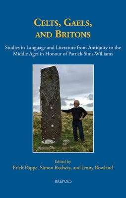 Celts, Gaels, and Britons: Studies in Language and Literature from Antiquity to the Middle Ages in Honour of Patrick Sims-Williams by Poppe, Erich