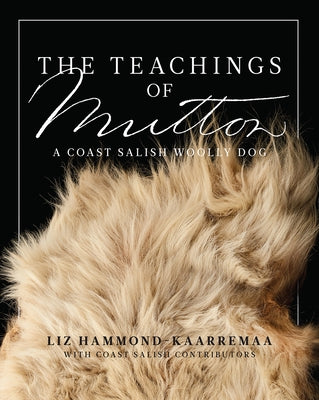 The Teachings of Mutton: A Coast Salish Woolly Dog by Hammond-Kaarremaa, Liz