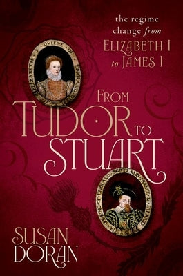 From Tudor to Stuart: The Regime Change from Elizabeth I to James I by Doran, Susan