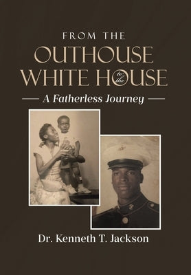 From the Outhouse to the White House: A Fatherless Journey by T. Jackson, Kenneth