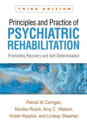 Principles and Practice of Psychiatric Rehabilitation: Promoting Recovery and Self-Determination by Corrigan, Patrick W.