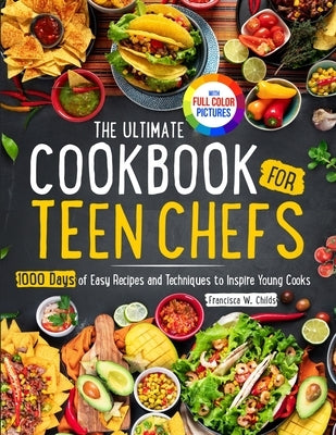 The Ultimate Cookbook for Teen Chefs: 1000 Days of Easy Step-by-step Recipes and Essential Techniques to Inspire Young CooksFull Color Pictures Versio by Childs, Francisca W.