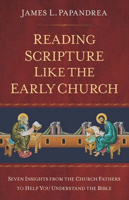 Reading Scripture Like the Church Fathers: Seven Insights from the Church Fathers to Help You Understand the Bible by Papandrea, James