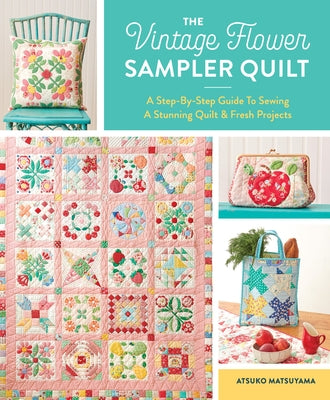 The Vintage Flower Sampler Quilt: A Step-By-Step Guide to Sewing a Stunning Quilt & Fresh Projects by Matsuyama, Atsuko