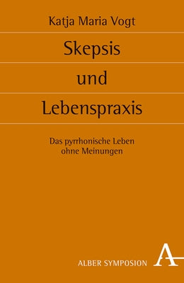 Skepsis Und Lebenspraxis: Das Pyrrhonische Leben Ohne Meinungen by Vogt, Katja M.