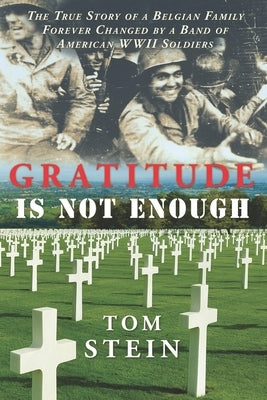 Gratitude Is Not Enough: The True Story of a Belgian Family Forever Changed by a Band of American WWII Soldiers by Stein, Tom