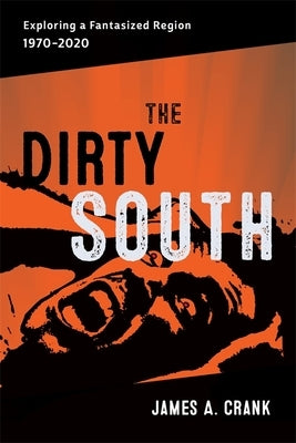 The Dirty South: Exploring a Fantasized Region, 1970-2020 by Romine, Scott