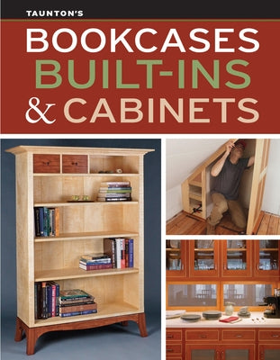 Bookcases, Built-Ins & Cabinets: Expert Advice for Sturdy, Stylish Custom Storage by Fine Homebuilding, Editors Of