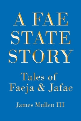 A Fae State Story: Tales of Faeja and Jafae by Mullen, James, III