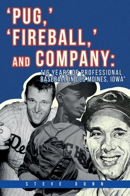 Pug, ' 'Fireball, ' and Company: 116 Years of Professional Baseball in Des Moines, Iowa by Dunn, Steve