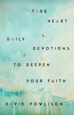 Take Heart: Daily Devotions to Deepen Your Faith by Powlison, David