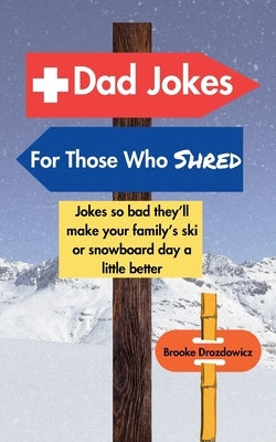 Dad Jokes for Those Who Shred: Jokes So Bad They'll Make Your Family's Ski or Snowboard Day a Little Better by Drozdowicz, Brooke