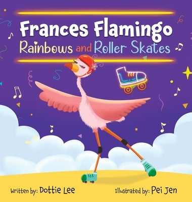 Frances Flamingo Rainbows and Roller Skates: An Adventure of Skating, Courage and Friendship by Lee, Dottie