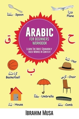 Arabic For Beginners Workbook: Learn The Most Commonly Used Words In Context by Musa, Ibrahim