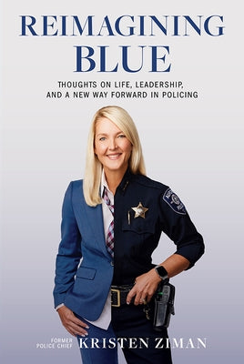 Reimagining Blue: Thoughts on Life, Leadership, and a New Way Forward in Policing by Ziman, Kristen