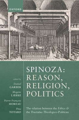 Spinoza: Reason, Religion, Politics: The Relation Between the Ethics and the Tractatus Theologico-Politicus by Garber, Daniel