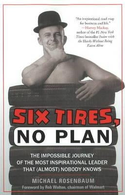 Six Tires, No Plan: The Impossible Journey of the Most Inspirational Leader That (Almost) Nobody Knows by Rosenbaum, Michael