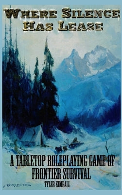 Where Silence Has Lease: A Tabletop Roleplaying Game of Frontier Survival by Kimball, Tyler