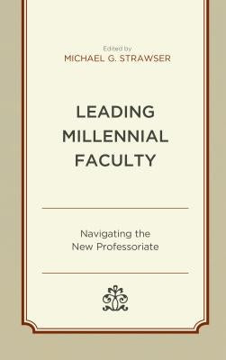 Leading Millennial Faculty: Navigating the New Professoriate by Abetz, Jenna S.