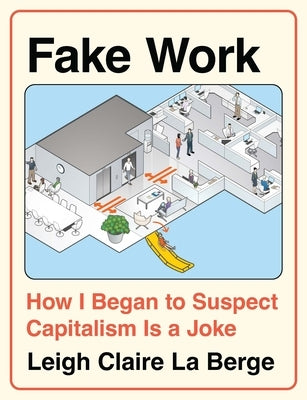 Fake Work: How I Began to Suspect Capitalism Is a Joke by Berge, Leigh Claire La