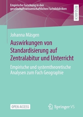 Auswirkungen Von Standardisierung Auf Zentralabitur Und Unterricht: Empirische Und Systemtheoretische Analysen Zum Fach Geographie by M&#228;sgen, Johanna