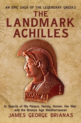 The Landmark Achilles: In Search of His Palace, His Family, Homer, the War, and the Bronze Age Mediterranean by Brianas, James George