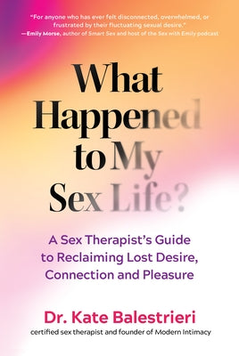 What Happened to My Sex Life?: A Sex Therapist's Guide to Reclaiming Lost Desire, Connection, and Pleasure by Balestrieri, Kate