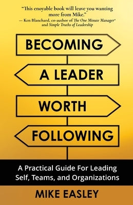 Becoming a Leader Worth Following: A Practical Guide for Leading Self, Teams, and Organizations by Easley, Mike