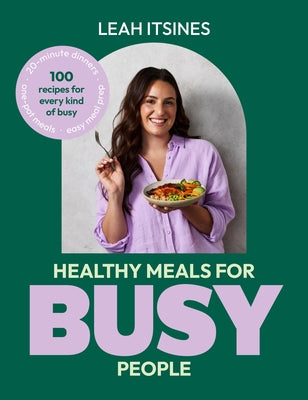 Healthy Meals for Busy People: 100 Recipes for Every Kind of Busy, 20-Minute Dinners, Easy Meal Prep, One-Pot Meals by Itsines, Leah
