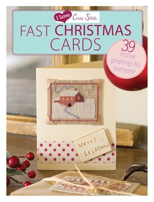 I Love Cross Stitch - Fast Christmas Cards: 39 Festive Greetings for Everyone by Various Contributors