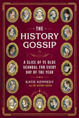 The History Gossip: A Slice of Ye Olde Scandal for Every Day of the Year by Kennedy, Katie