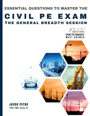 Essential Questions to Master the Civil PE Exam: The General Breadth Session - 80 CBT Questions Every PE Candidate Must Answer by Petro, Jacob