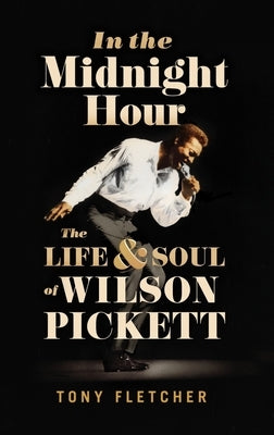 In the Midnight Hour: The Life & Soul of Wilson Pickett by Fletcher, Tony