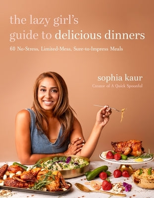 The Lazy Girl's Guide to Delicious Dinners: 60 No-Stress, Limited-Mess, Sure-To-Impress Meals by Kaur, Sophia