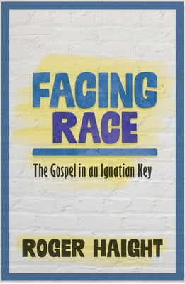 Facing Race: The Gospel in an Ignatian Key by Haight, Roger