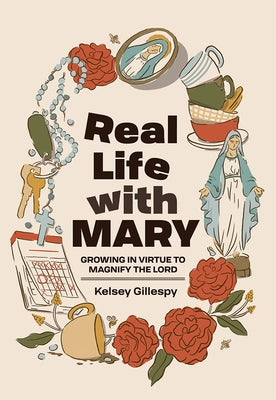Real Life with Mary: Growing in Virtue to Magnify the Lord by Gillespy, Kelsey