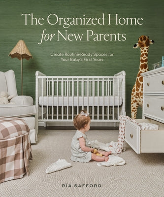 The Organized Home for New Parents: Create Routine-Ready Spaces for Your Baby's First Years by Safford, R&#237;a