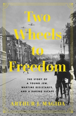 Two Wheels to Freedom: The Story of a Young Jew, Wartime Resistance, and a Daring Escape by Magida, Arthur J.