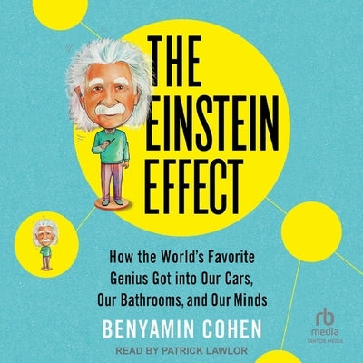 The Einstein Effect: How the World's Favorite Genius Got Into Our Cars, Our Bathrooms, and Our Minds by Cohen, Benyamin