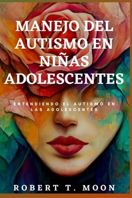 Manejo del Autismo En Ni?as Adolescentes: Entendiendo el autismo en las adolescentes by Moon, Robert T.